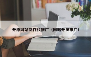 长春开原网站制作和推广（网站开发推广）