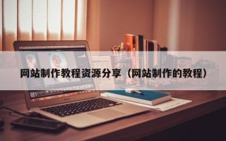 长春网站制作教程资源分享（网站制作的教程）