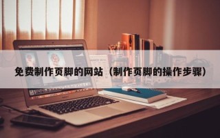 长春免费制作页脚的网站（制作页脚的操作步骤）