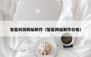 长春智能科技网站制作（智能网站制作价格）