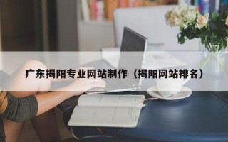 长春广东揭阳专业网站制作（揭阳网站排名）